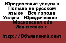 Юридические услуги в Польше на русском языке - Все города Услуги » Юридические   . Московская обл.,Ивантеевка г.